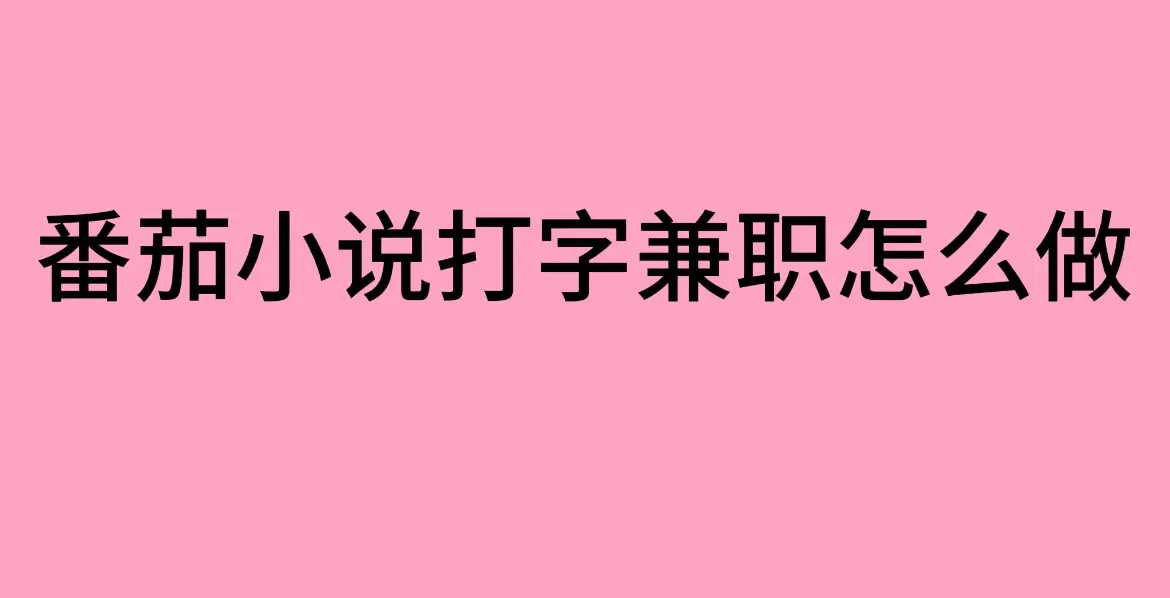 《番茄小说打字兼职》-靠谱吗？（番茄小说打字录入员兼职工作介绍）